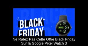 Ne Ratez Pas Cette Offre Black Friday Sur la Google Pixel Watch 3