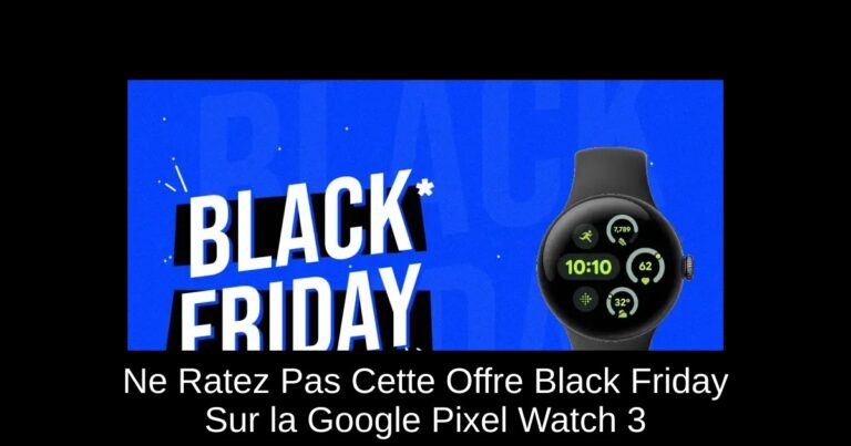 Ne Ratez Pas Cette Offre Black Friday Sur la Google Pixel Watch 3