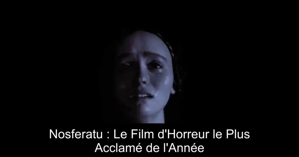 Nosferatu : Le Film d&rsquo;Horreur le Plus Acclamé de l&rsquo;Année