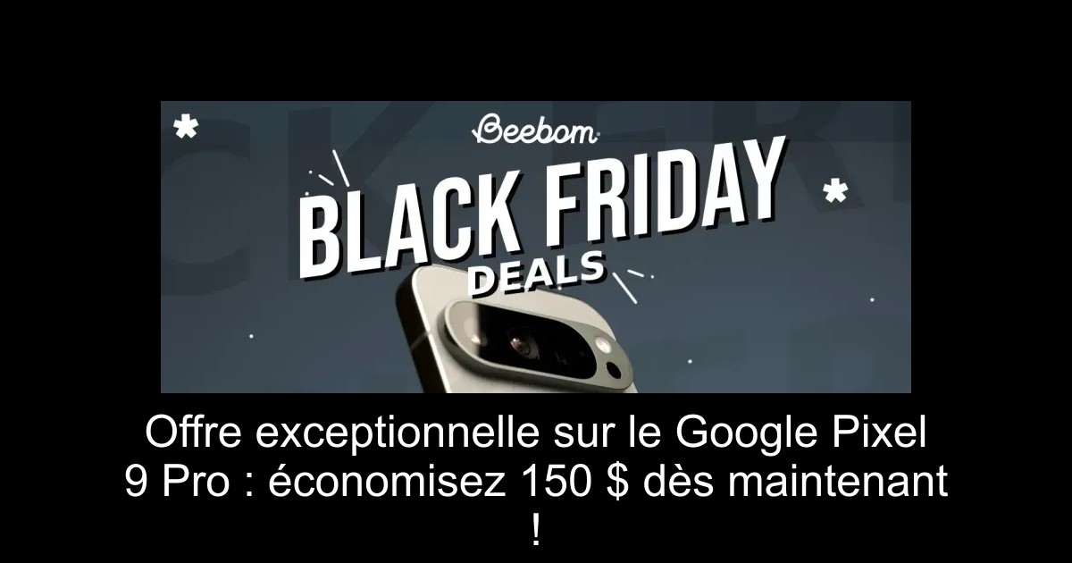 Offre exceptionnelle sur le Google Pixel 9 Pro : économisez 150 $ dès maintenant !