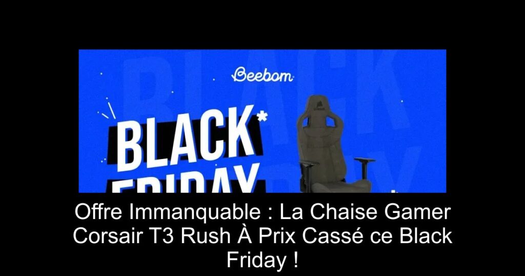 Offre Immanquable : La Chaise Gamer Corsair T3 Rush À Prix Cassé ce Black Friday !