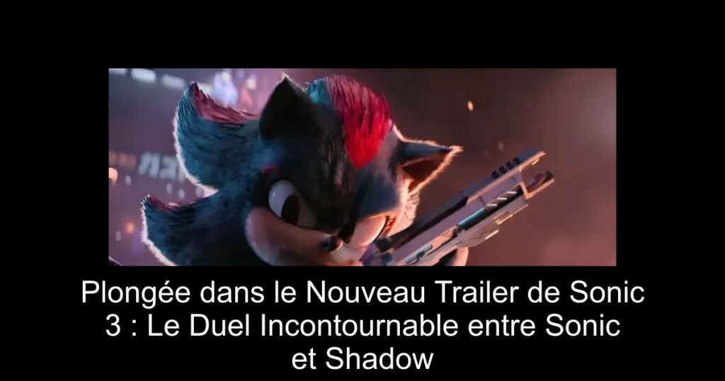 Plongée dans le Nouveau Trailer de Sonic 3 : Le Duel Incontournable entre Sonic et Shadow