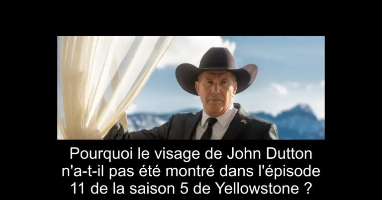 Pourquoi le visage de John Dutton n'a-t-il pas été montré dans l'épisode 11 de la saison 5 de Yellowstone ?