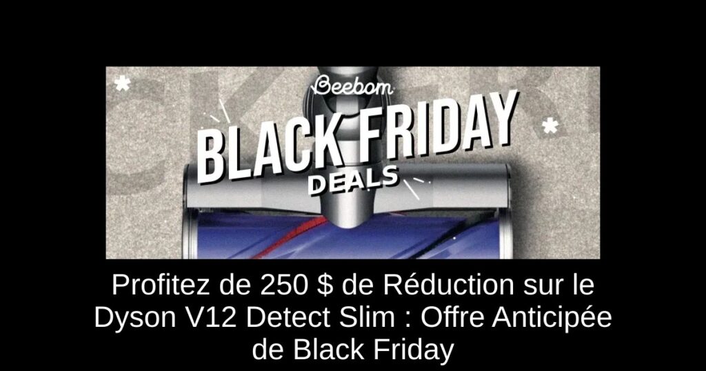 Profitez de 250 $ de Réduction sur le Dyson V12 Detect Slim : Offre Anticipée de Black Friday