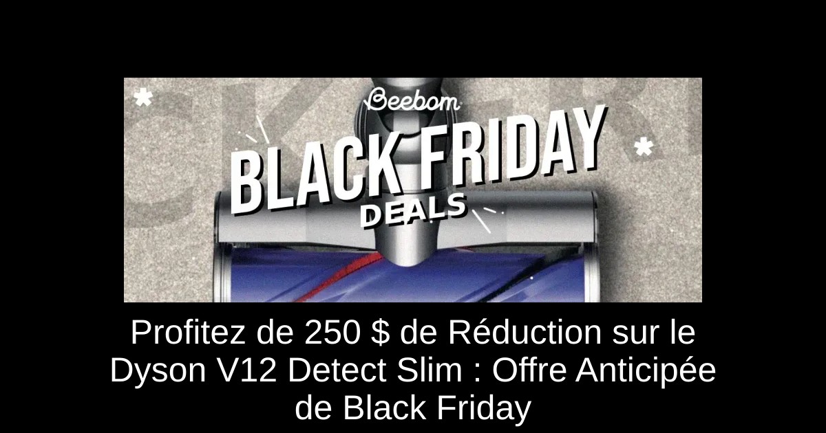 Profitez de 250 $ de Réduction sur le Dyson V12 Detect Slim : Offre Anticipée de Black Friday