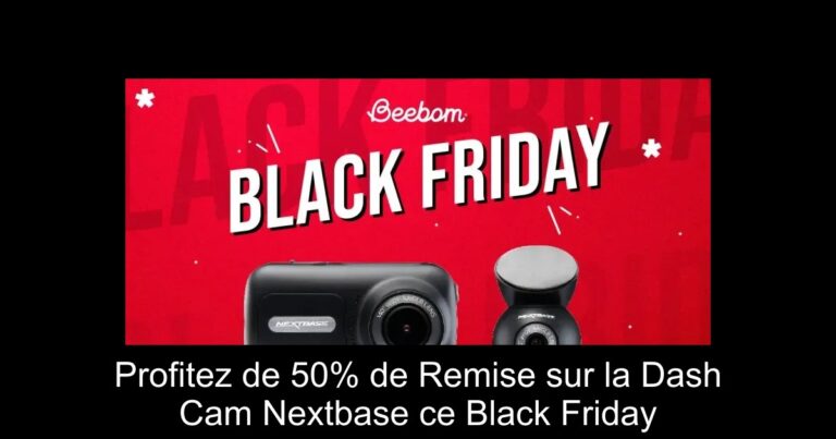Profitez de 50% de Remise sur la Dash Cam Nextbase ce Black Friday