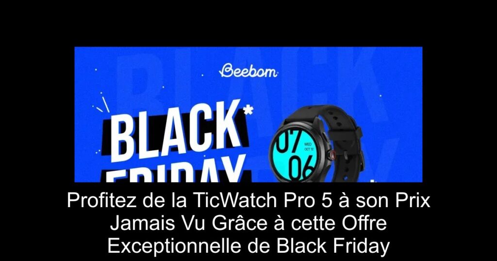 Profitez de la TicWatch Pro 5 à son Prix Jamais Vu Grâce à cette Offre Exceptionnelle de Black Friday