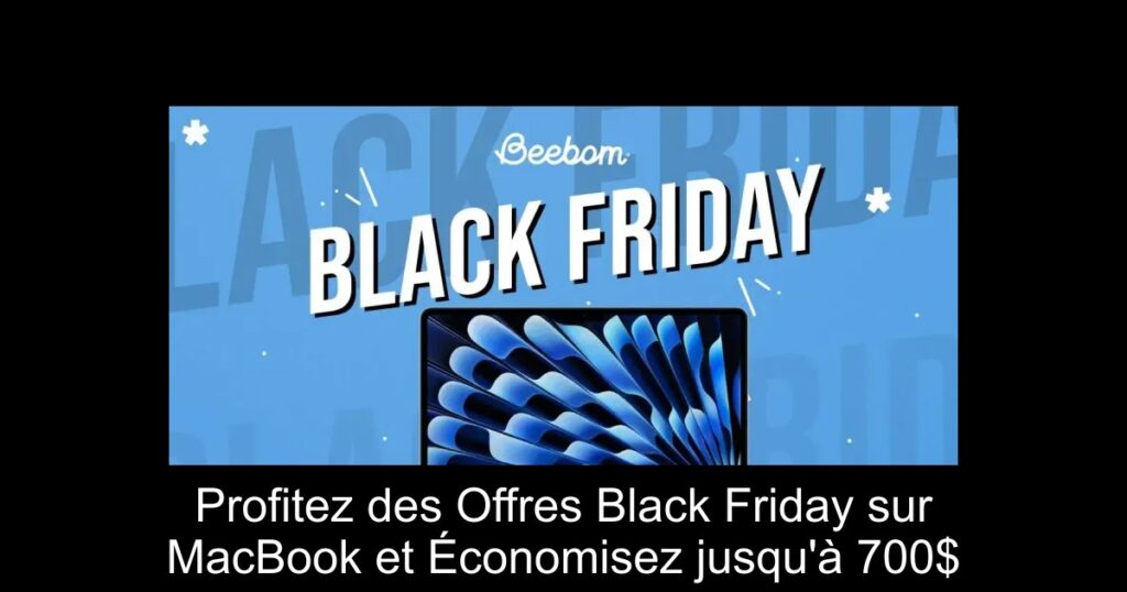 Profitez des Offres Black Friday sur MacBook et Économisez jusqu&rsquo;à 700$