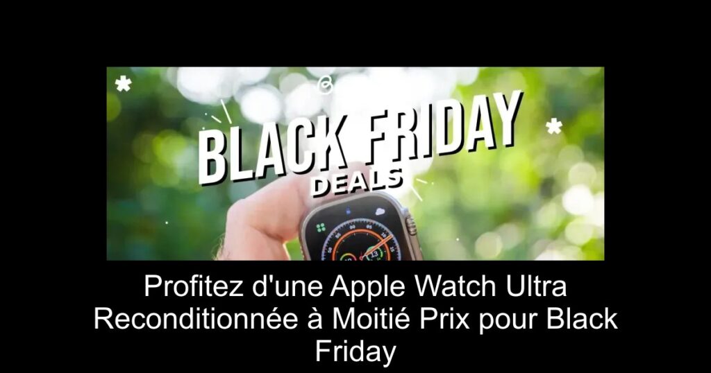 Profitez d&rsquo;une Apple Watch Ultra Reconditionnée à Moitié Prix pour Black Friday