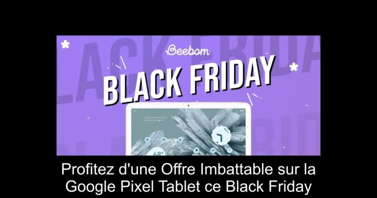 Profitez d'une Offre Imbattable sur la Google Pixel Tablet ce Black Friday