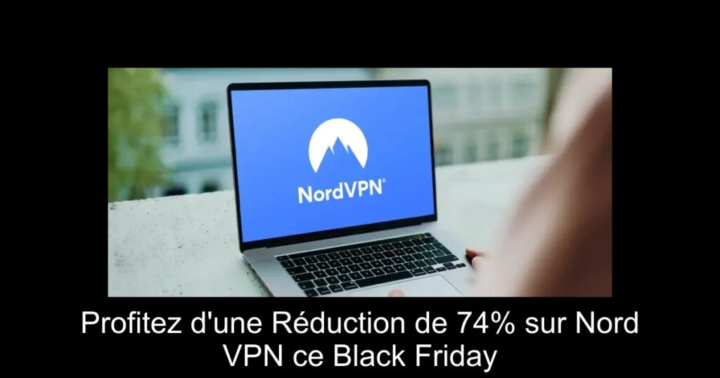 Profitez d&rsquo;une Réduction de 74% sur Nord VPN ce Black Friday