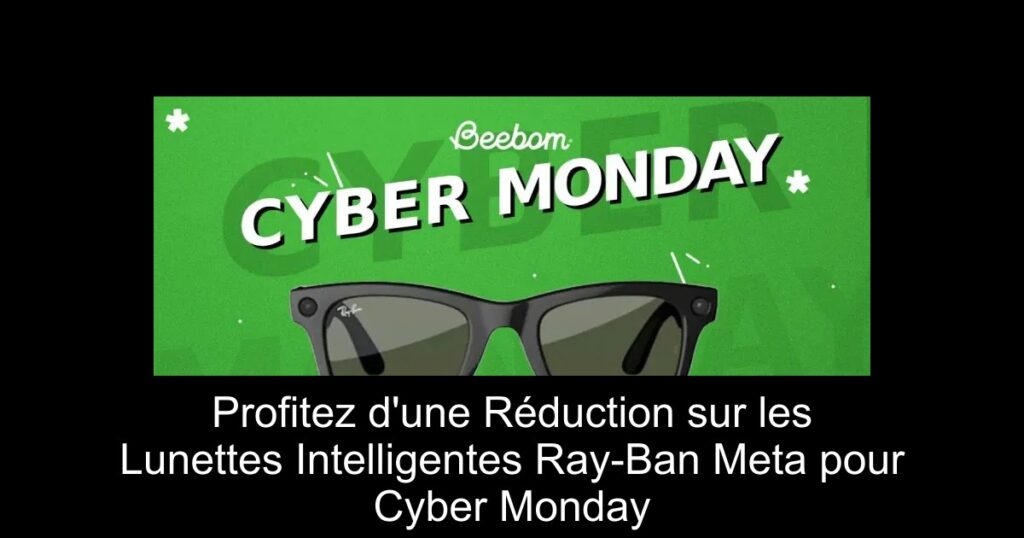 Profitez d&rsquo;une Réduction sur les Lunettes Intelligentes Ray-Ban Meta pour Cyber Monday