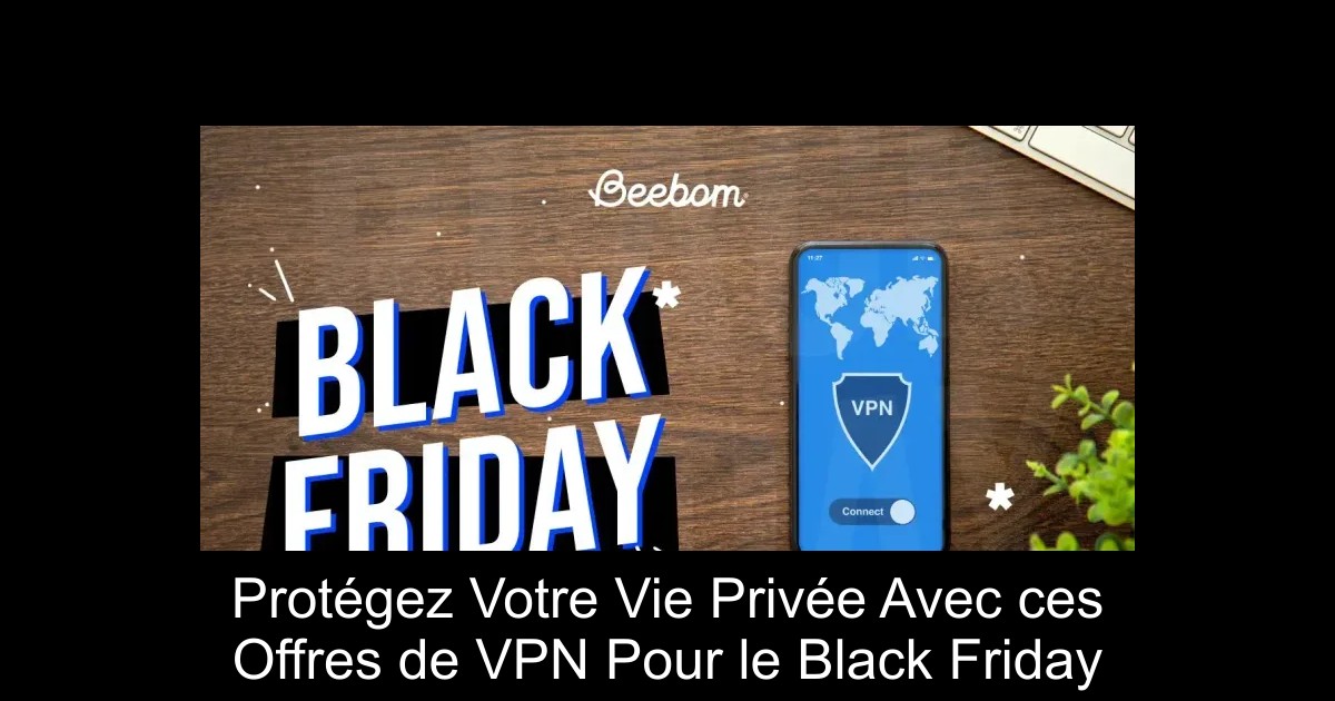 Protégez Votre Vie Privée Avec ces Offres de VPN Pour le Black Friday