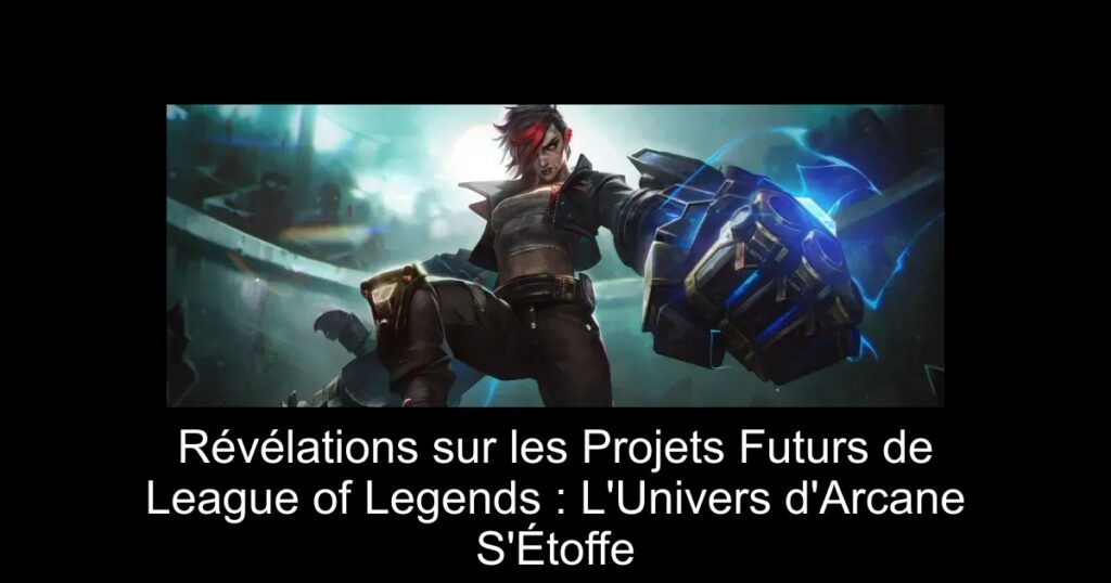 Révélations sur les Projets Futurs de League of Legends : L&rsquo;Univers d&rsquo;Arcane S&rsquo;Étoffe