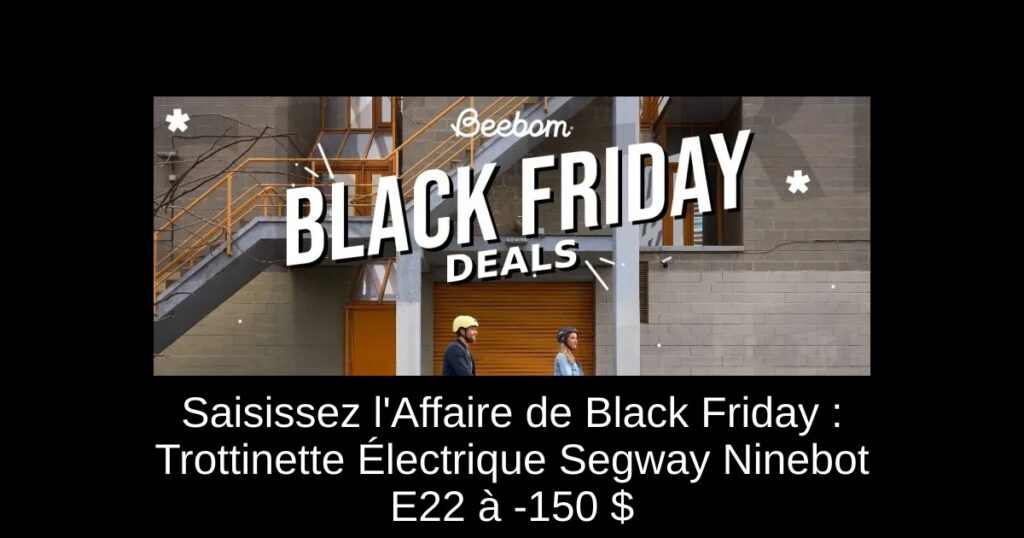 Saisissez l&rsquo;Affaire de Black Friday : Trottinette Électrique Segway Ninebot E22 à -150 $