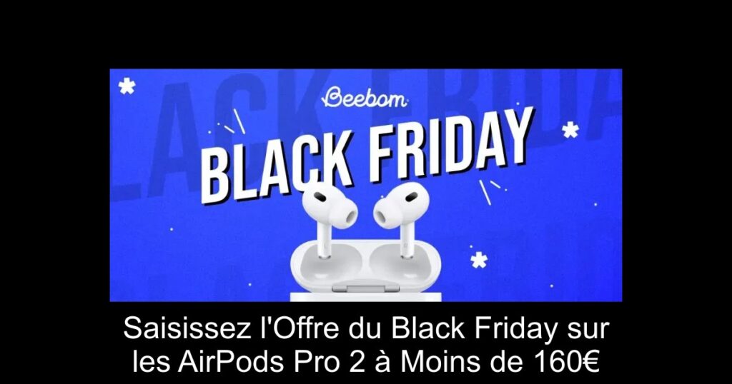Saisissez l&rsquo;Offre du Black Friday sur les AirPods Pro 2 à Moins de 160€