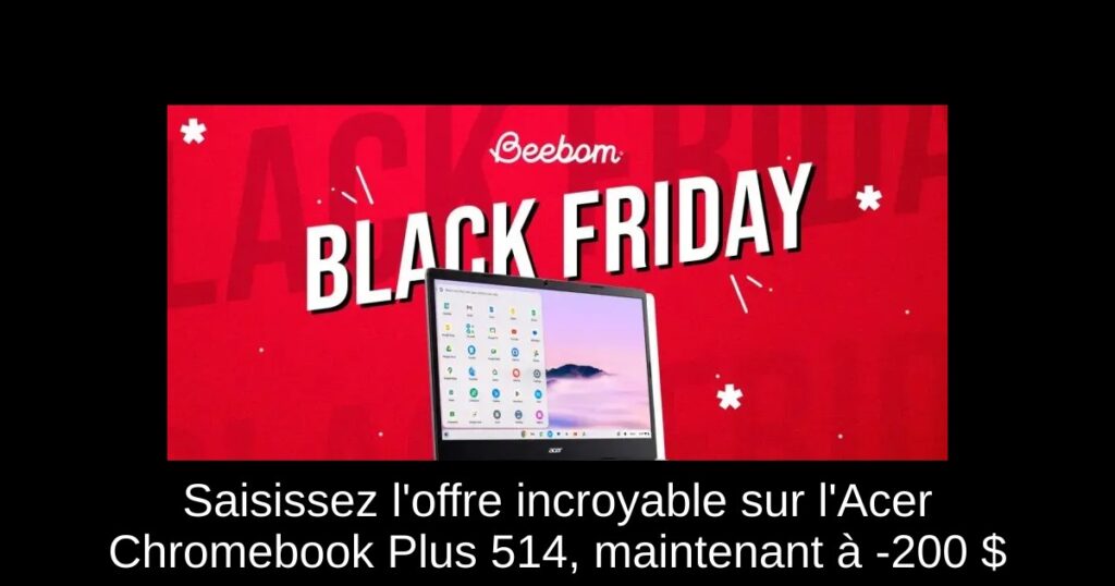 Saisissez l&rsquo;offre incroyable sur l&rsquo;Acer Chromebook Plus 514, maintenant à -200 $