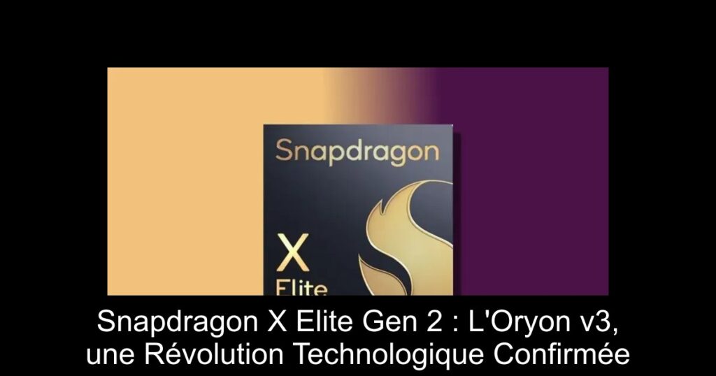 Snapdragon X Elite Gen 2 : L&rsquo;Oryon v3, une Révolution Technologique Confirmée