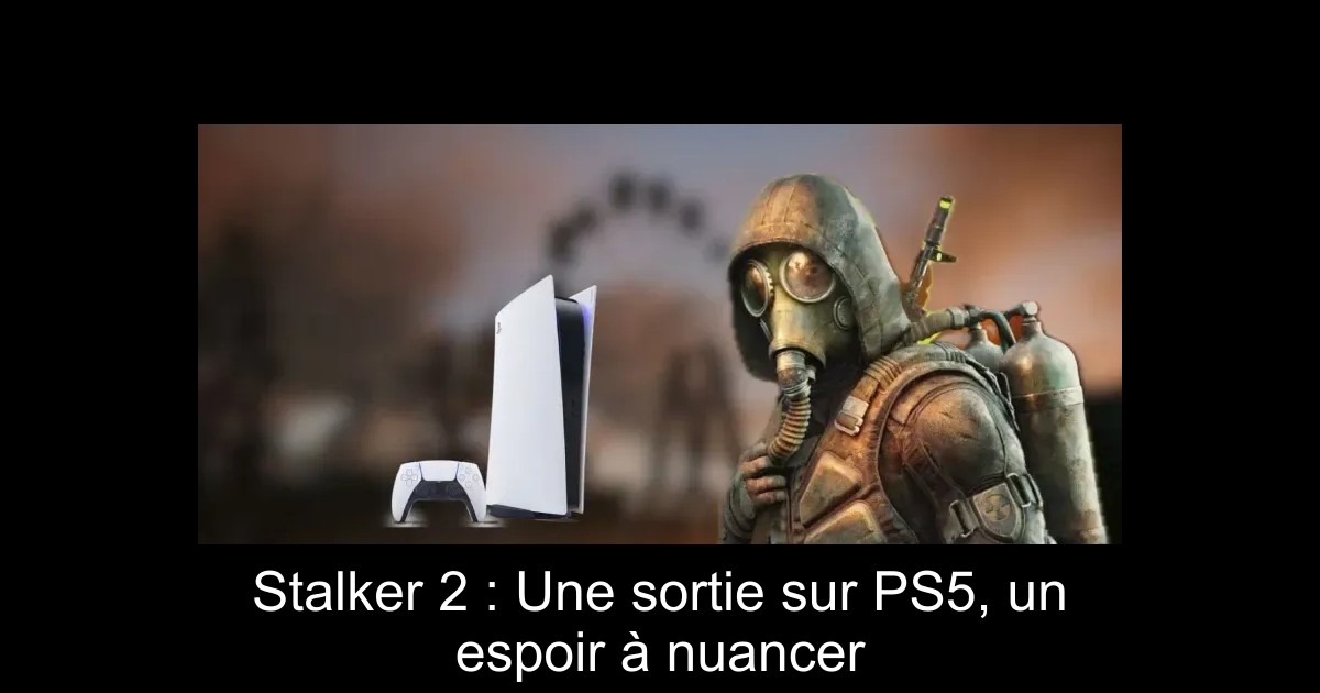 Stalker 2 : Une sortie sur PS5, un espoir à nuancer