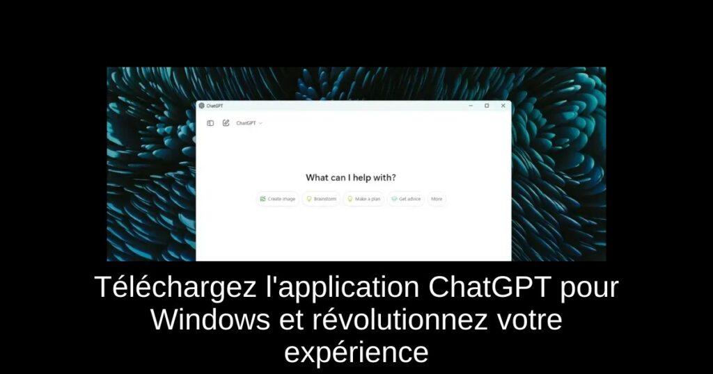 Téléchargez l&rsquo;application ChatGPT pour Windows et révolutionnez votre expérience