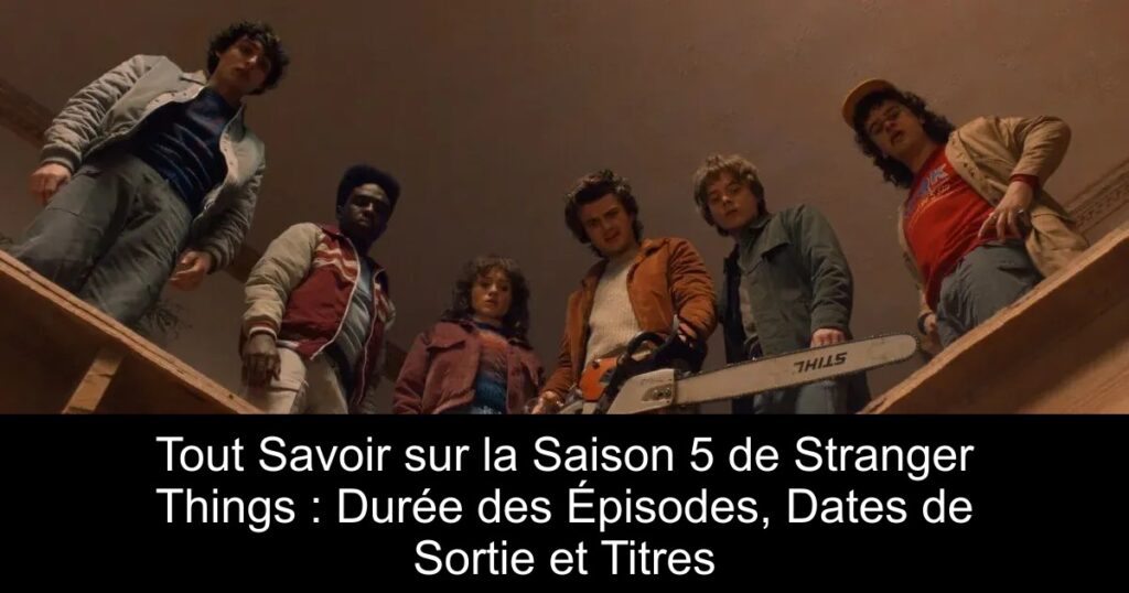 Tout Savoir sur la Saison 5 de Stranger Things : Durée des Épisodes, Dates de Sortie et Titres