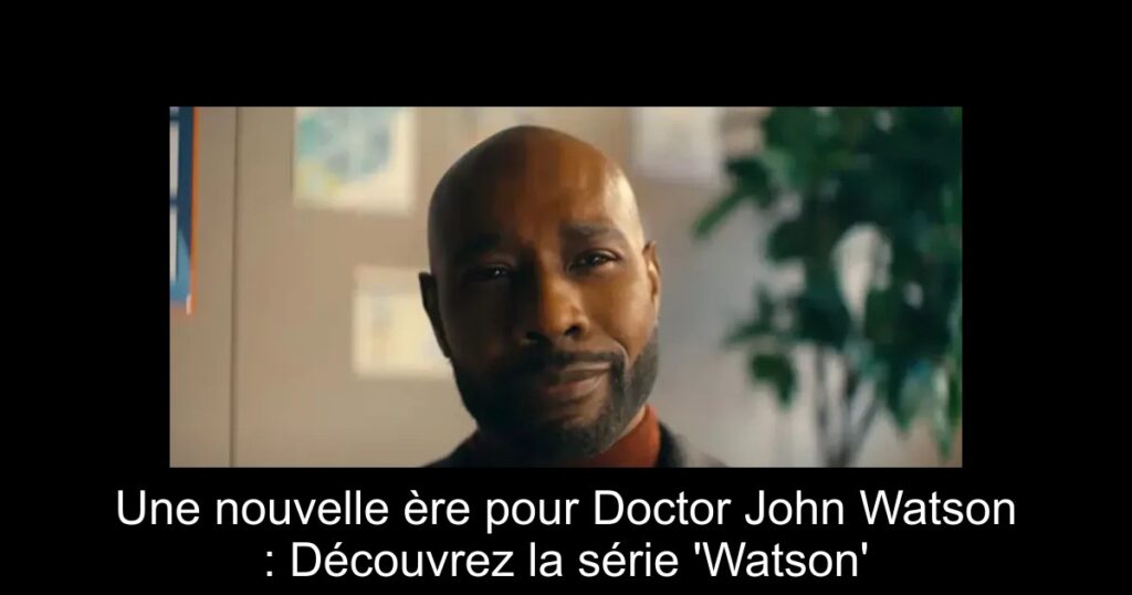 Une nouvelle ère pour Doctor John Watson : Découvrez la série &lsquo;Watson&rsquo;