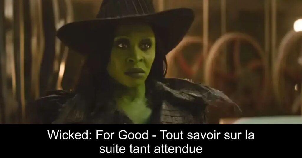 Wicked: For Good – Tout savoir sur la suite tant attendue