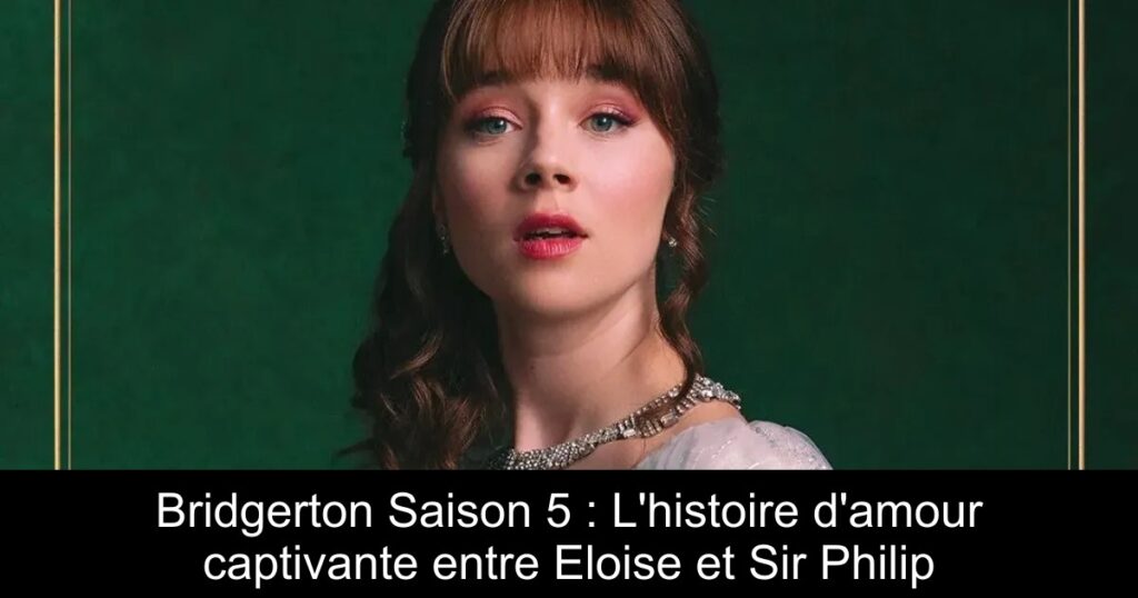 Bridgerton Saison 5 : L&rsquo;histoire d&rsquo;amour captivante entre Eloise et Sir Philip