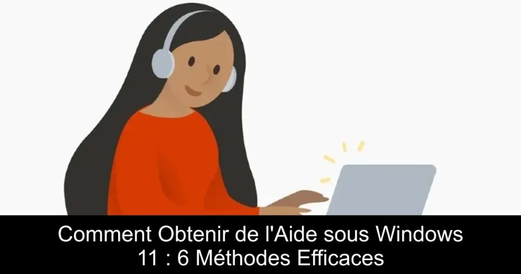 Comment Obtenir de l’Aide sous Windows 11 : 6 Méthodes Efficaces