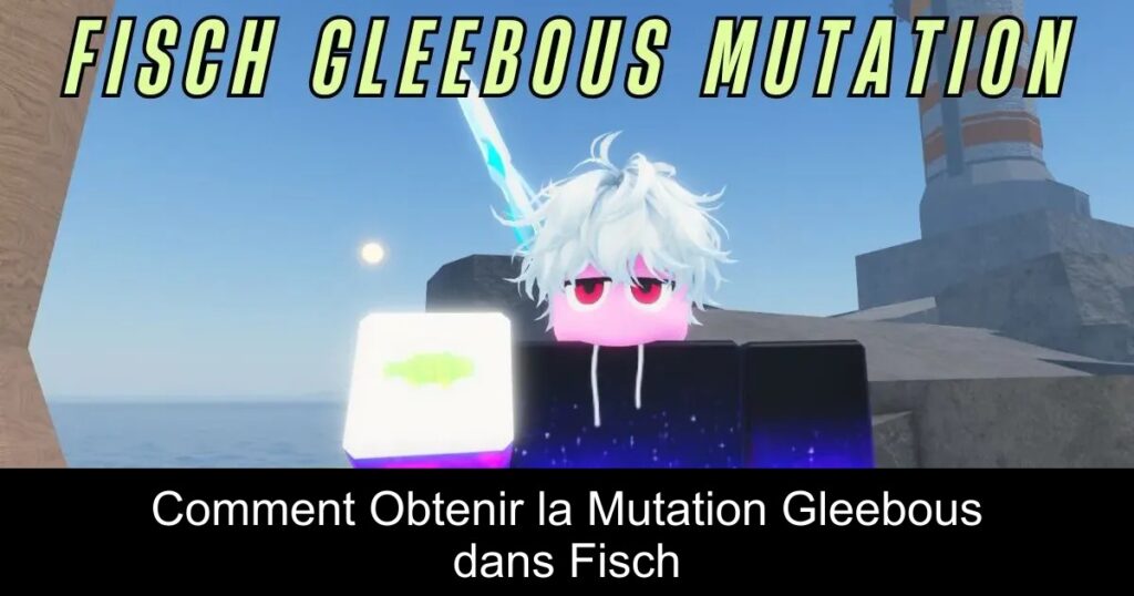 Comment Obtenir la Mutation Gleebous dans Fisch