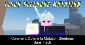 Comment Obtenir la Mutation Gleebous dans Fisch