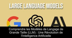 Comprendre les Modèles de Langage de Grande Taille (LLM) : Une Révolution de l&rsquo;Intelligence Artificielle