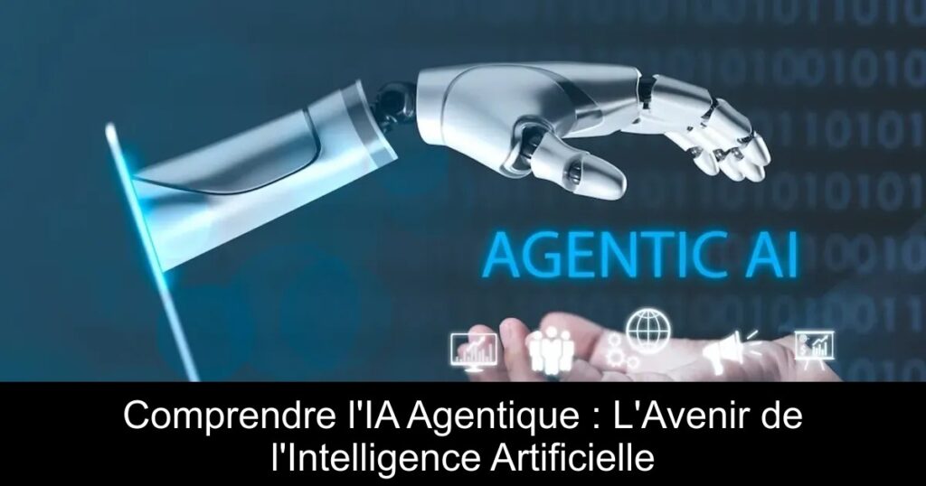 Comprendre l&rsquo;IA Agentique : L&rsquo;Avenir de l&rsquo;Intelligence Artificielle