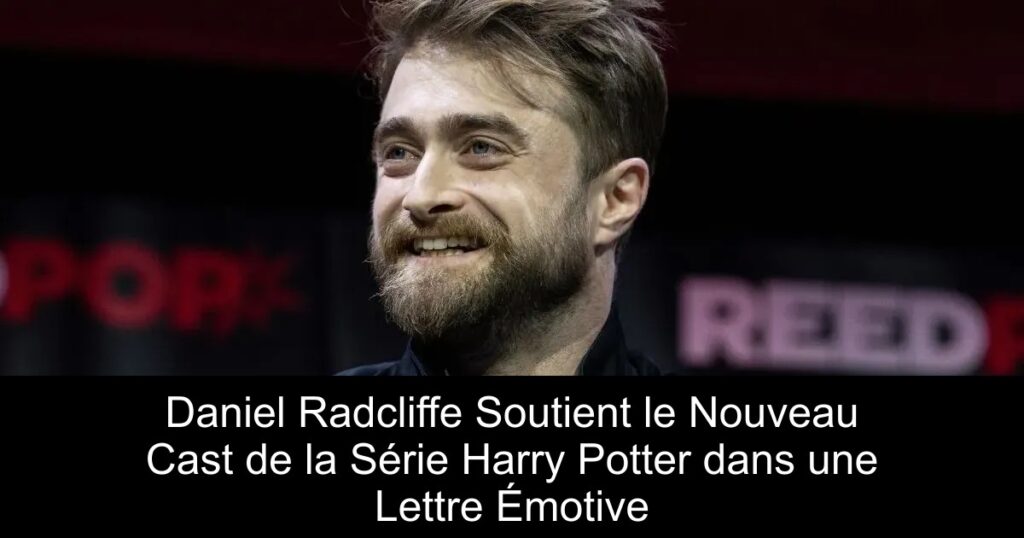 Daniel Radcliffe Soutient le Nouveau Cast de la Série Harry Potter dans une Lettre Émotive