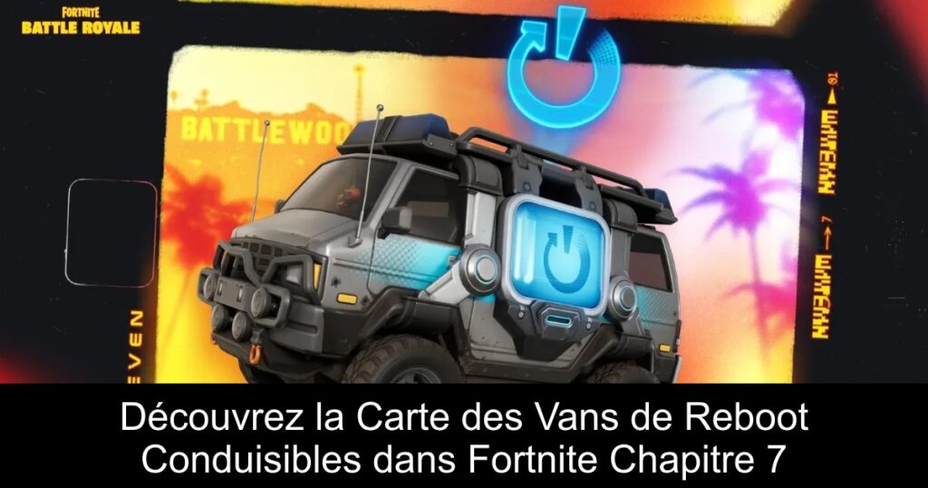 Découvrez la Carte des Vans de Reboot Conduisibles dans Fortnite Chapitre 7