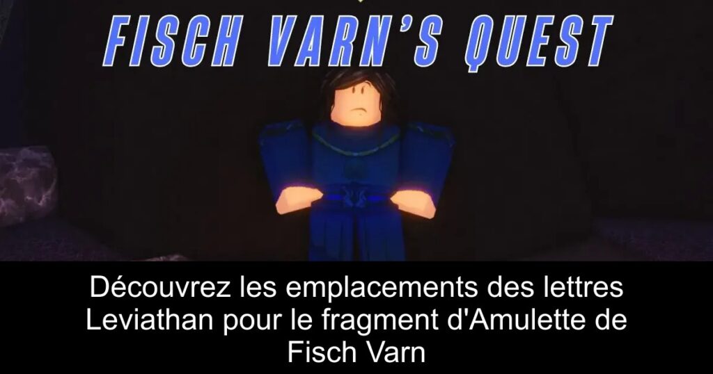 Découvrez les emplacements des lettres Leviathan pour le fragment d&rsquo;Amulette de Fisch Varn