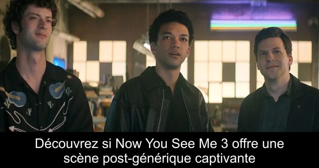 Découvrez si Now You See Me 3 offre une scène post-générique captivante