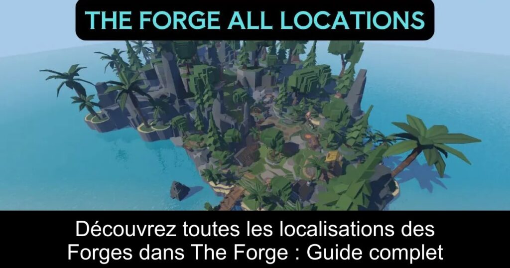 Découvrez toutes les localisations des Forges dans The Forge : Guide complet