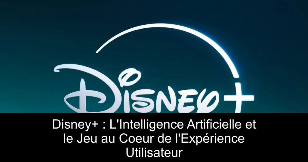 Disney+ : L&rsquo;Intelligence Artificielle et le Jeu au Coeur de l&rsquo;Expérience Utilisateur