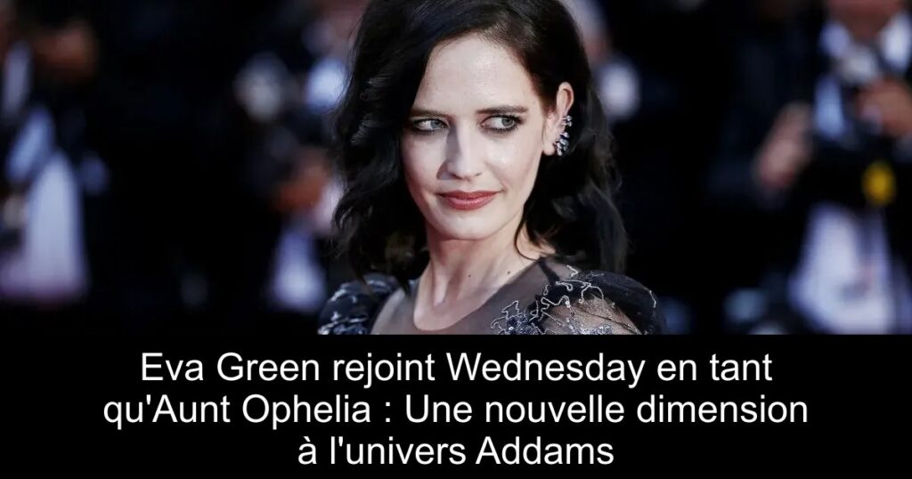 Eva Green rejoint Wednesday en tant qu&rsquo;Aunt Ophelia : Une nouvelle dimension à l&rsquo;univers Addams