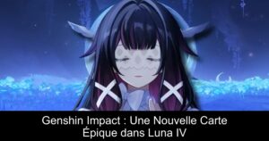 Genshin Impact : Une Nouvelle Carte Épique dans Luna IV