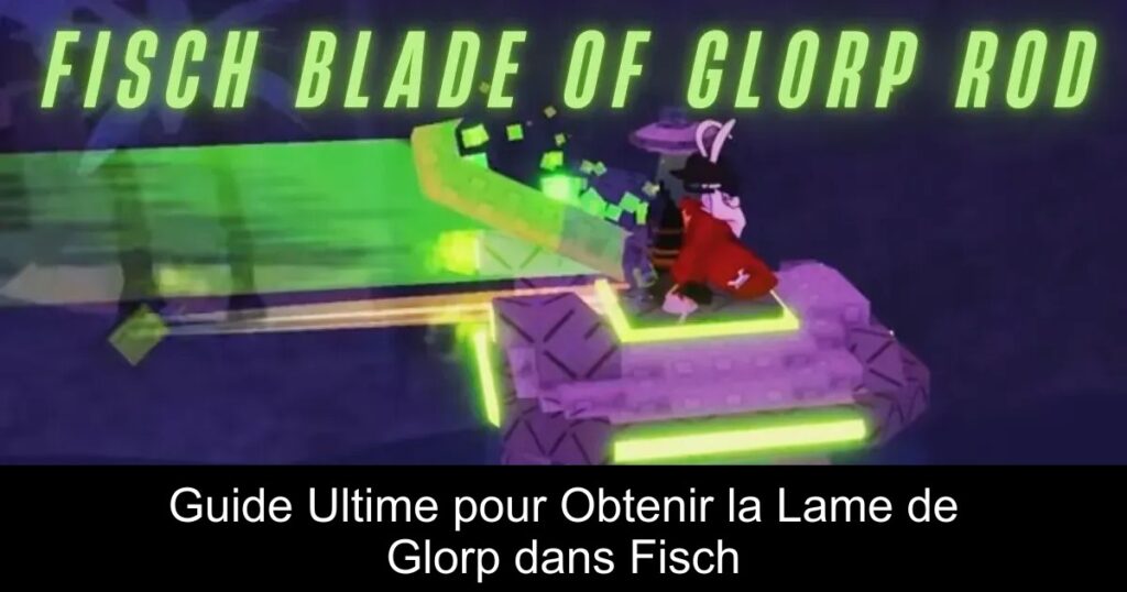 Guide Ultime pour Obtenir la Lame de Glorp dans Fisch