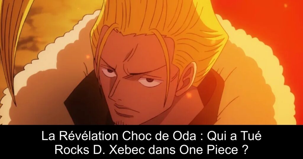 La Révélation Choc de Oda : Qui a Tué Rocks D. Xebec dans One Piece ?