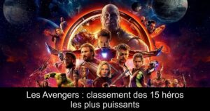 Les Avengers : classement des 15 héros les plus puissants