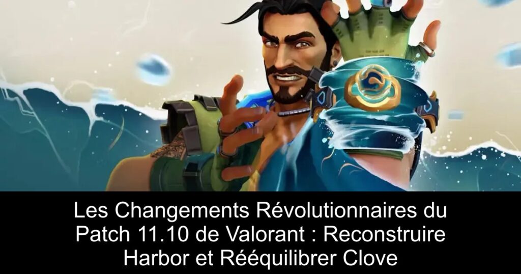 Les Changements Révolutionnaires du Patch 11.10 de Valorant : Reconstruire Harbor et Rééquilibrer Clove