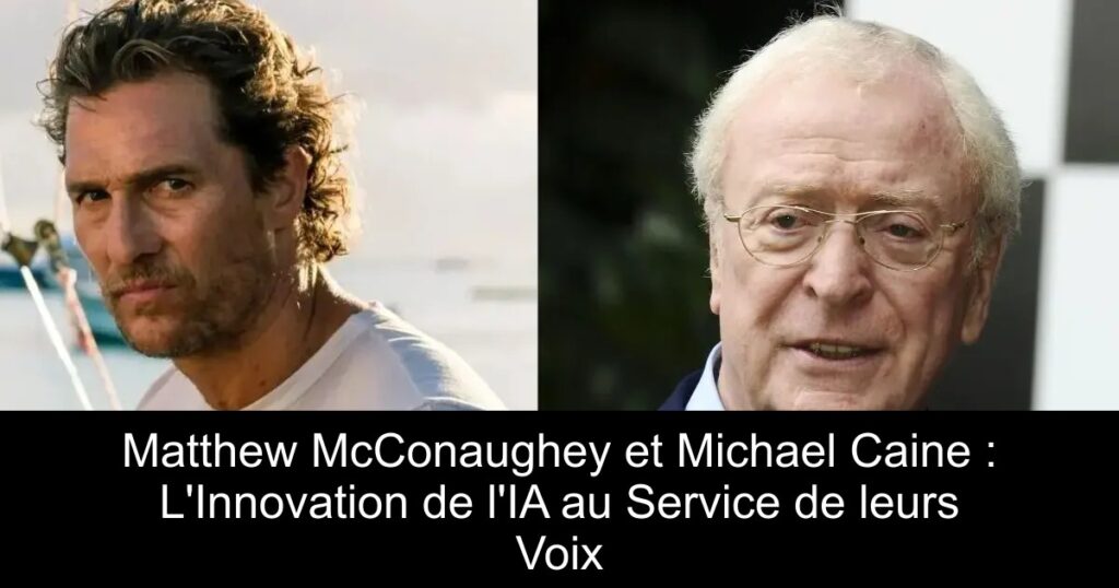 Matthew McConaughey et Michael Caine : L&rsquo;Innovation de l&rsquo;IA au Service de leurs Voix