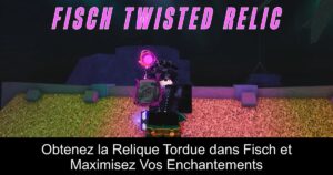 Obtenez la Relique Tordue dans Fisch et Maximisez Vos Enchantements