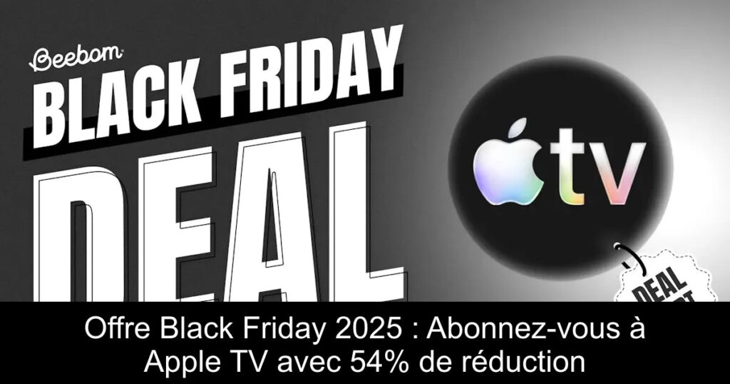 Offre Black Friday 2025 : Abonnez-vous à Apple TV avec 54% de réduction