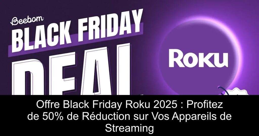 Offre Black Friday Roku 2025 : Profitez de 50% de Réduction sur Vos Appareils de Streaming