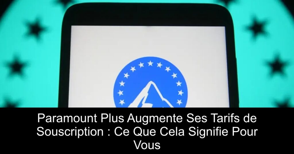 Paramount Plus Augmente Ses Tarifs de Souscription : Ce Que Cela Signifie Pour Vous